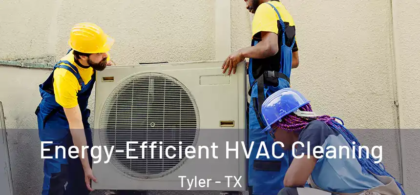  Energy-Efficient HVAC Cleaning Tyler - TX