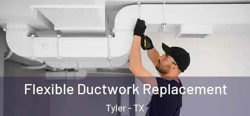 Flexible Ductwork Replacement Tyler - TX